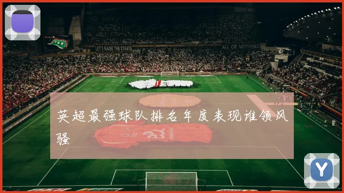 英超最强球队排名年度表现谁领风骚