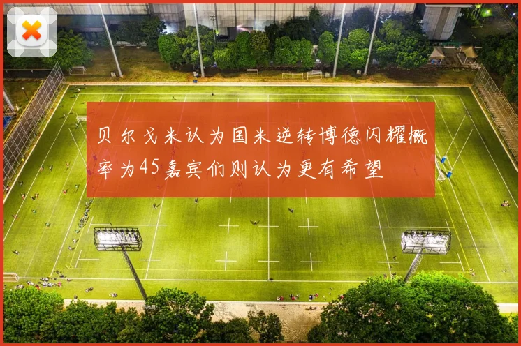 贝尔戈米认为国米逆转博德闪耀概率为45嘉宾们则认为更有希望