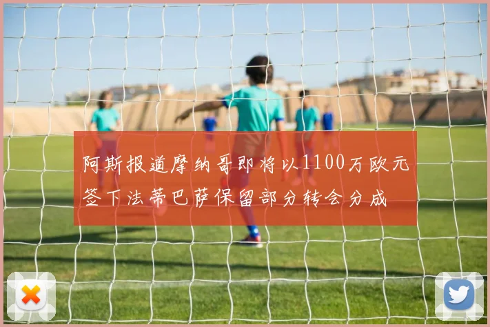 阿斯报道摩纳哥即将以1100万欧元签下法蒂巴萨保留部分转会分成
