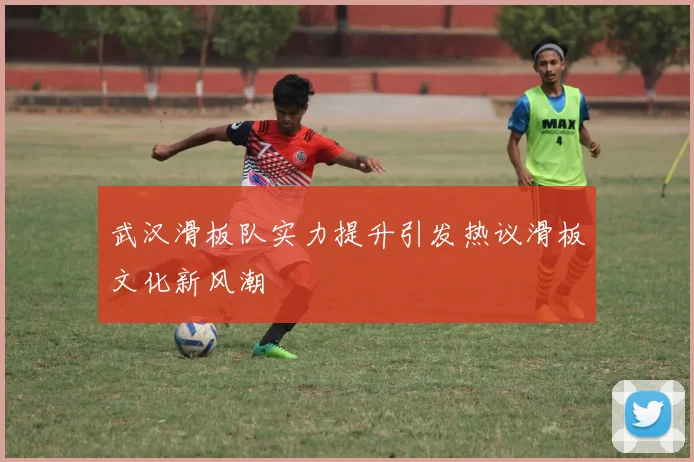 武汉滑板队实力提升引发热议滑板文化新风潮