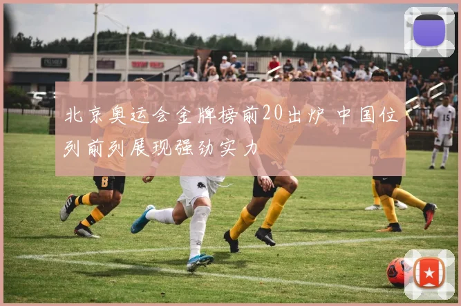 北京奥运会金牌榜前20出炉 中国位列前列展现强劲实力